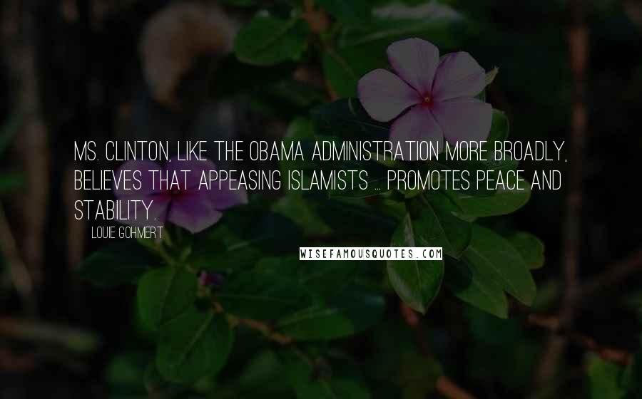 Louie Gohmert Quotes: Ms. Clinton, like the Obama administration more broadly, believes that appeasing Islamists ... promotes peace and stability.