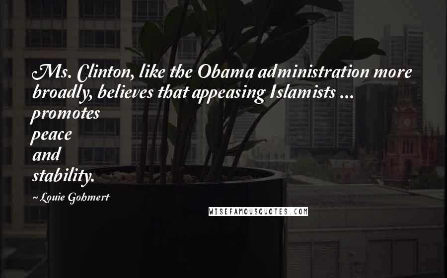 Louie Gohmert Quotes: Ms. Clinton, like the Obama administration more broadly, believes that appeasing Islamists ... promotes peace and stability.