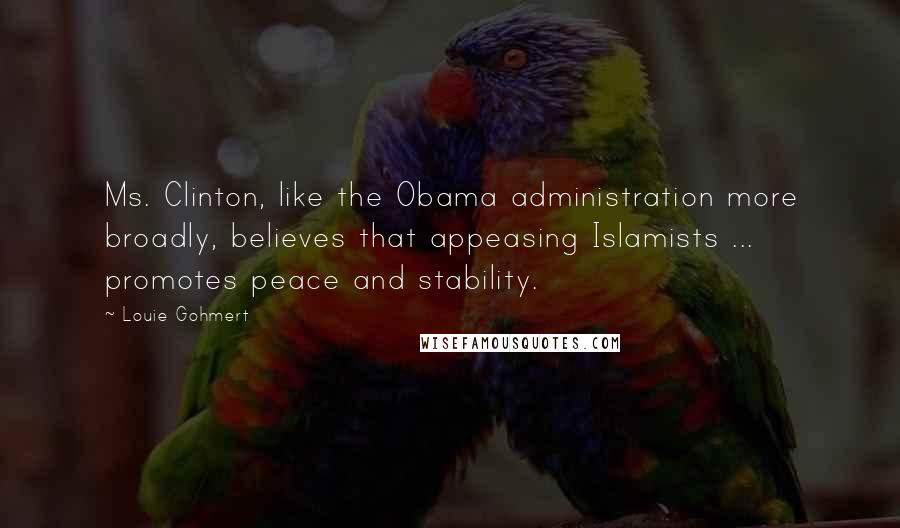 Louie Gohmert Quotes: Ms. Clinton, like the Obama administration more broadly, believes that appeasing Islamists ... promotes peace and stability.