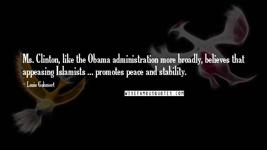 Louie Gohmert Quotes: Ms. Clinton, like the Obama administration more broadly, believes that appeasing Islamists ... promotes peace and stability.