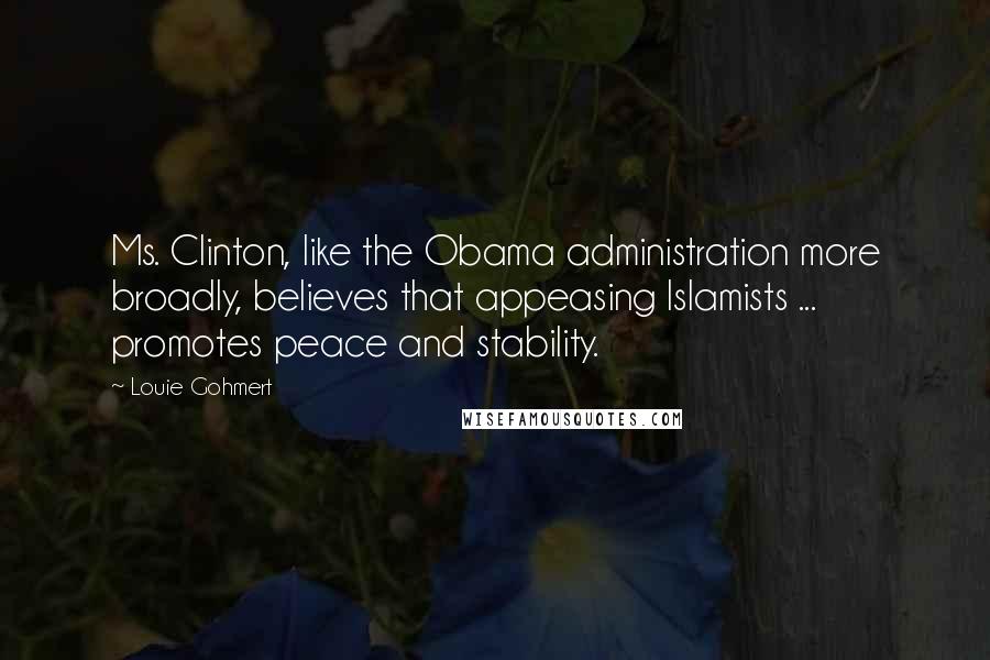 Louie Gohmert Quotes: Ms. Clinton, like the Obama administration more broadly, believes that appeasing Islamists ... promotes peace and stability.