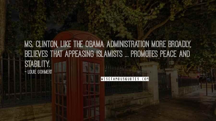 Louie Gohmert Quotes: Ms. Clinton, like the Obama administration more broadly, believes that appeasing Islamists ... promotes peace and stability.