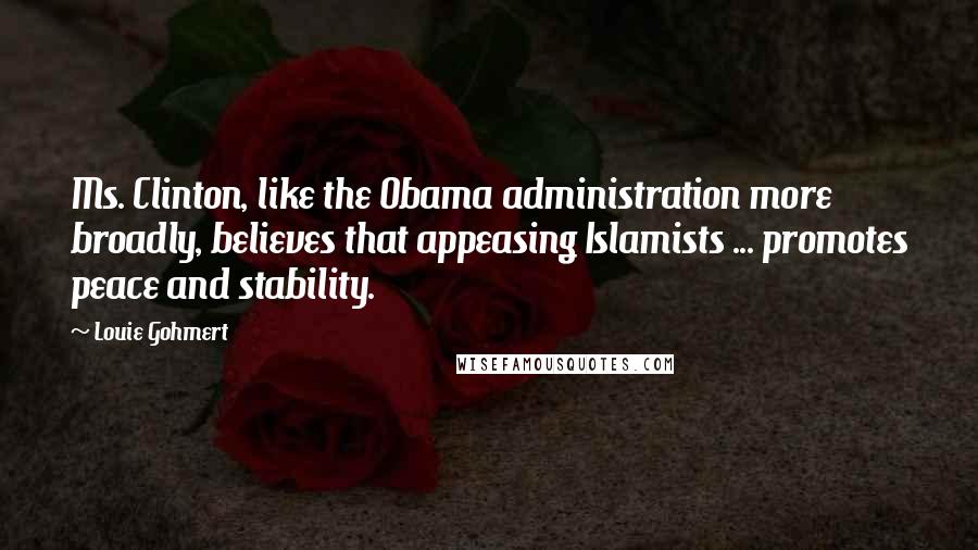 Louie Gohmert Quotes: Ms. Clinton, like the Obama administration more broadly, believes that appeasing Islamists ... promotes peace and stability.