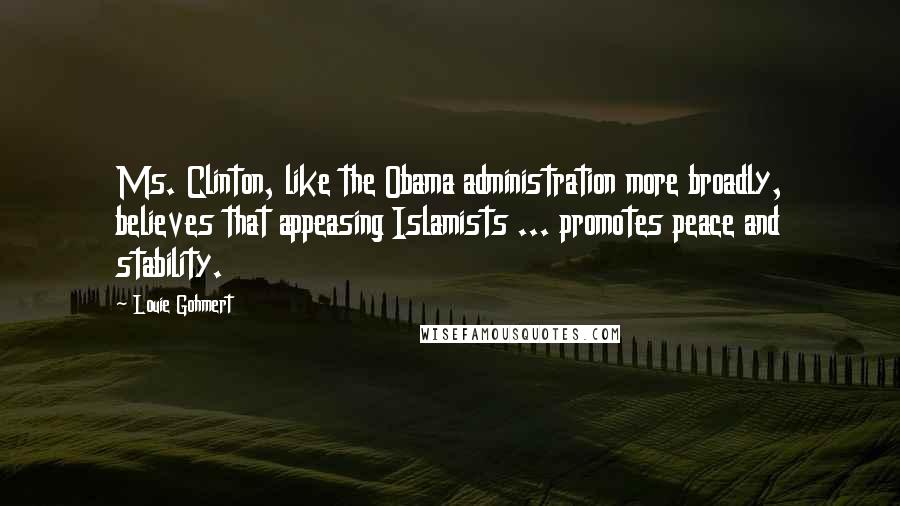 Louie Gohmert Quotes: Ms. Clinton, like the Obama administration more broadly, believes that appeasing Islamists ... promotes peace and stability.