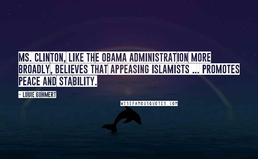 Louie Gohmert Quotes: Ms. Clinton, like the Obama administration more broadly, believes that appeasing Islamists ... promotes peace and stability.