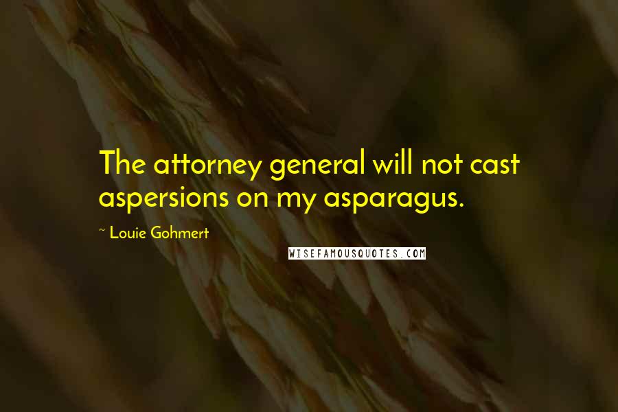 Louie Gohmert Quotes: The attorney general will not cast aspersions on my asparagus.