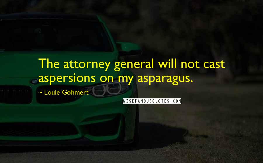 Louie Gohmert Quotes: The attorney general will not cast aspersions on my asparagus.