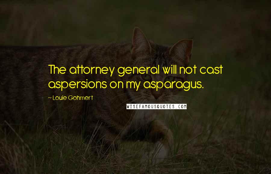 Louie Gohmert Quotes: The attorney general will not cast aspersions on my asparagus.