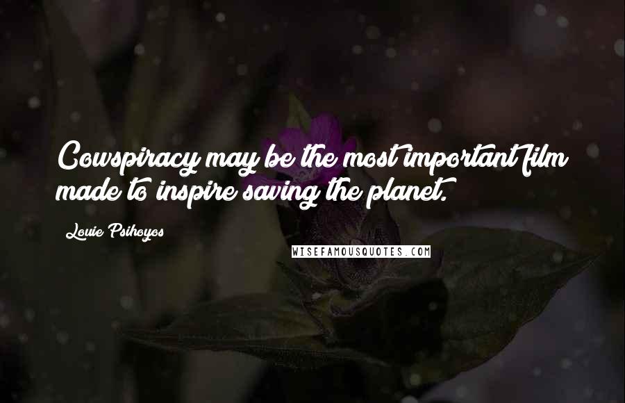 Louie Psihoyos Quotes: Cowspiracy may be the most important film made to inspire saving the planet.