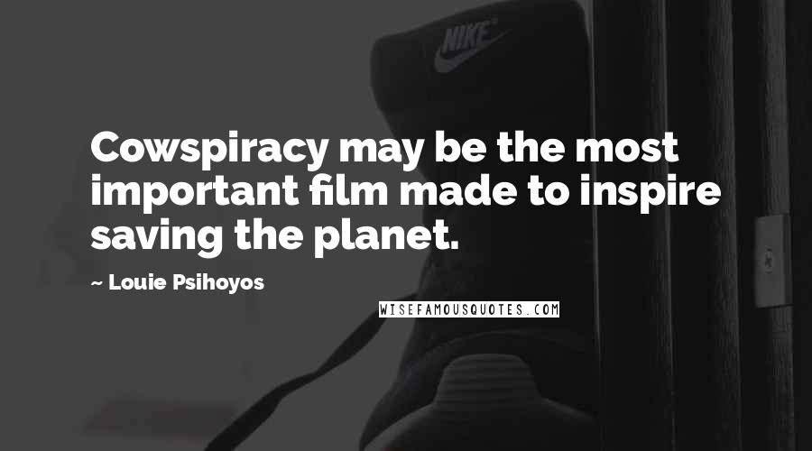 Louie Psihoyos Quotes: Cowspiracy may be the most important film made to inspire saving the planet.