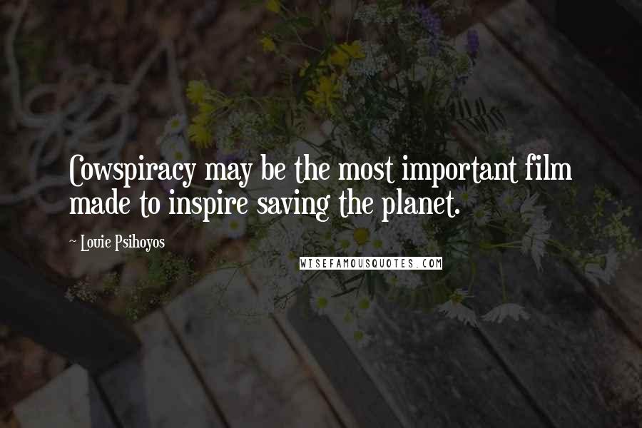 Louie Psihoyos Quotes: Cowspiracy may be the most important film made to inspire saving the planet.