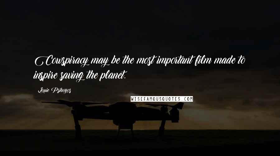 Louie Psihoyos Quotes: Cowspiracy may be the most important film made to inspire saving the planet.