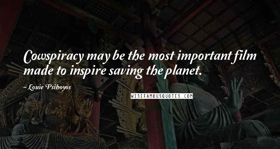 Louie Psihoyos Quotes: Cowspiracy may be the most important film made to inspire saving the planet.