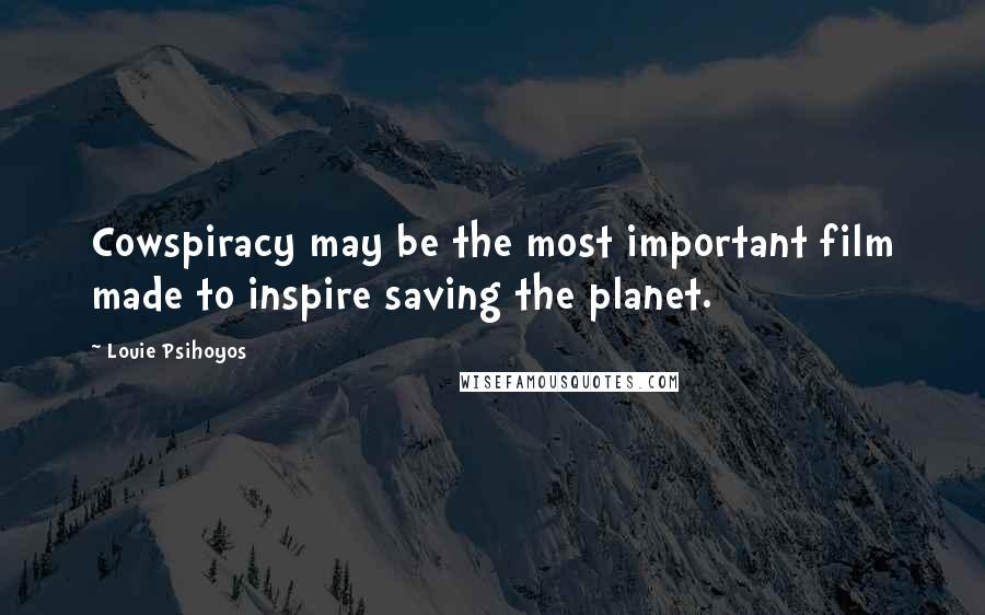 Louie Psihoyos Quotes: Cowspiracy may be the most important film made to inspire saving the planet.