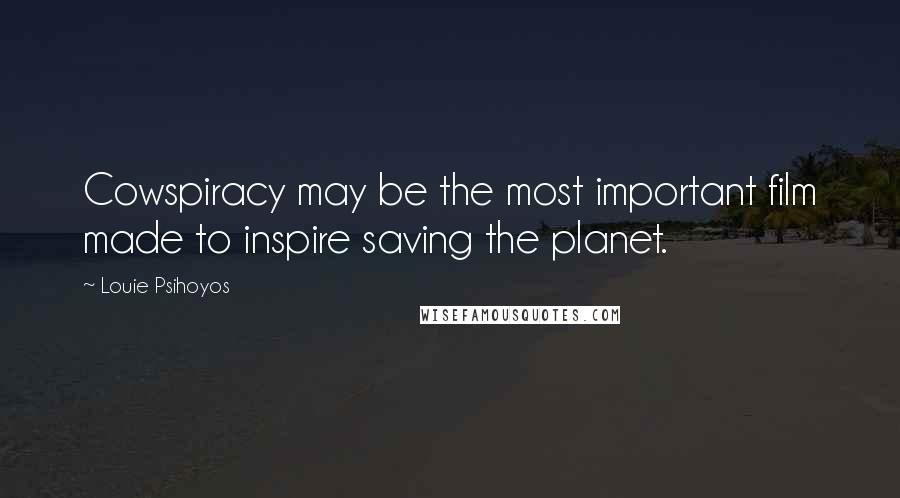 Louie Psihoyos Quotes: Cowspiracy may be the most important film made to inspire saving the planet.