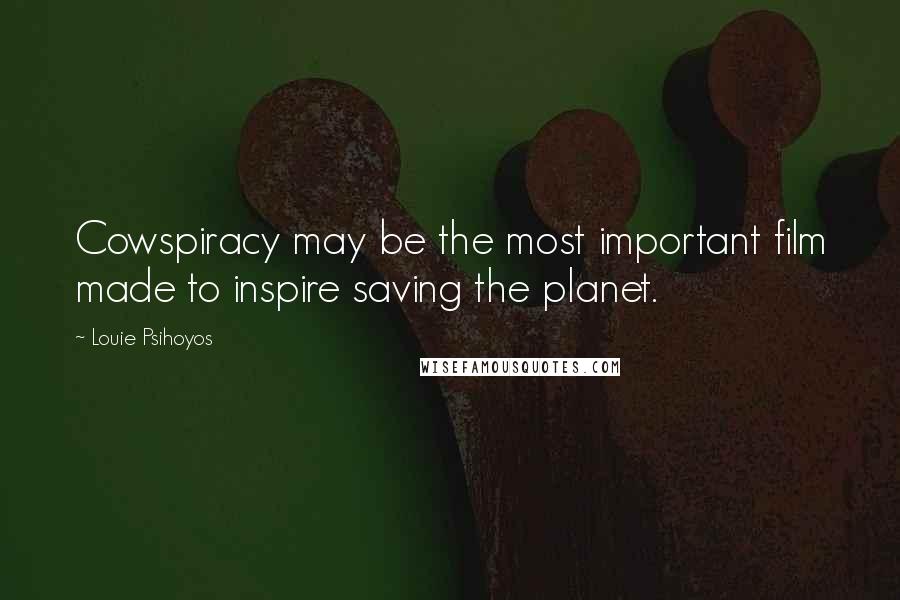 Louie Psihoyos Quotes: Cowspiracy may be the most important film made to inspire saving the planet.