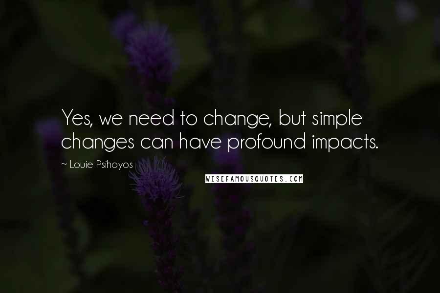 Louie Psihoyos Quotes: Yes, we need to change, but simple changes can have profound impacts.