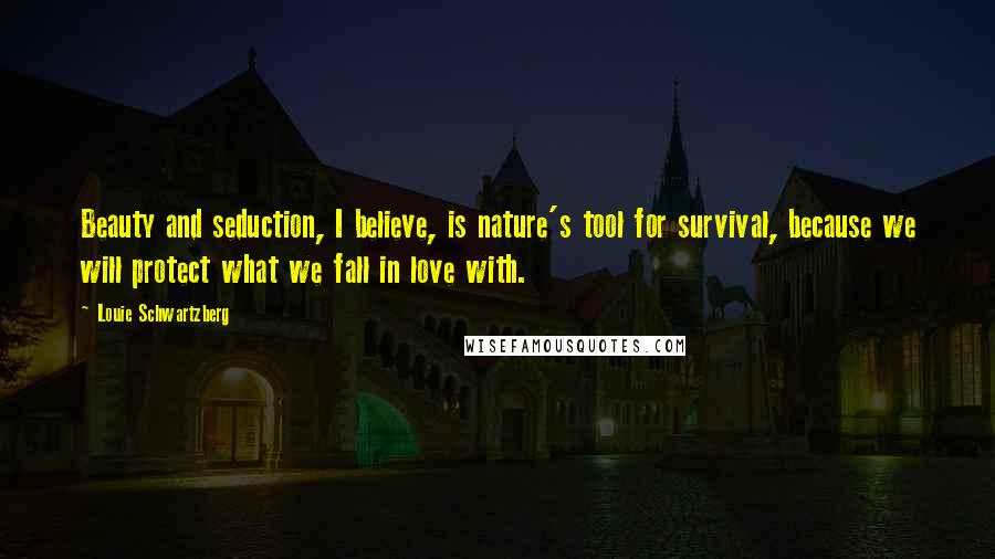 Louie Schwartzberg Quotes: Beauty and seduction, I believe, is nature's tool for survival, because we will protect what we fall in love with.