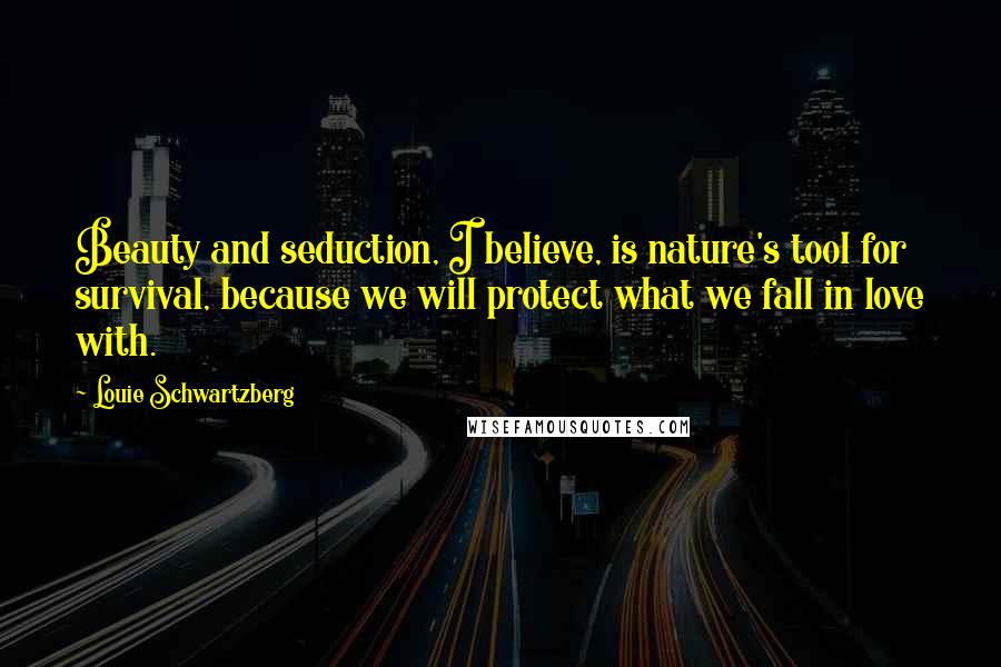 Louie Schwartzberg Quotes: Beauty and seduction, I believe, is nature's tool for survival, because we will protect what we fall in love with.