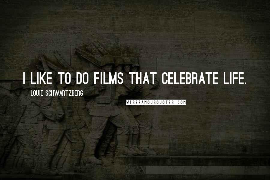 Louie Schwartzberg Quotes: I like to do films that celebrate life.