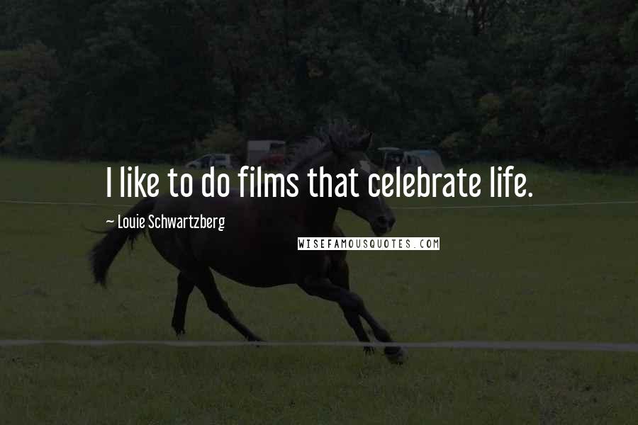 Louie Schwartzberg Quotes: I like to do films that celebrate life.