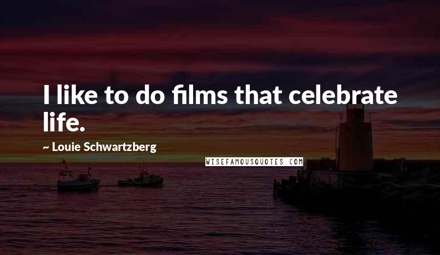 Louie Schwartzberg Quotes: I like to do films that celebrate life.