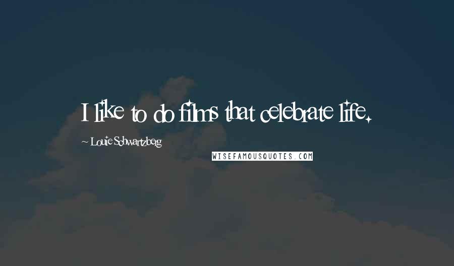 Louie Schwartzberg Quotes: I like to do films that celebrate life.