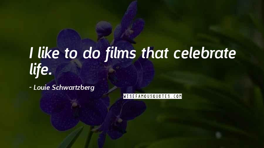 Louie Schwartzberg Quotes: I like to do films that celebrate life.