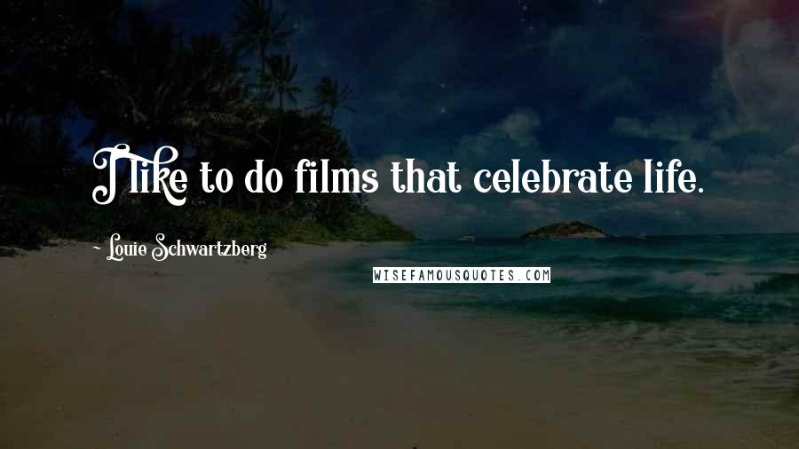 Louie Schwartzberg Quotes: I like to do films that celebrate life.