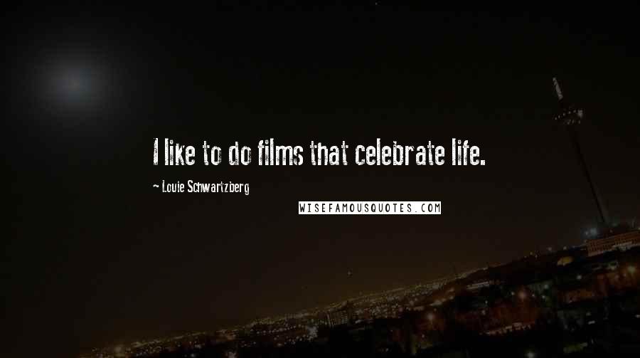 Louie Schwartzberg Quotes: I like to do films that celebrate life.