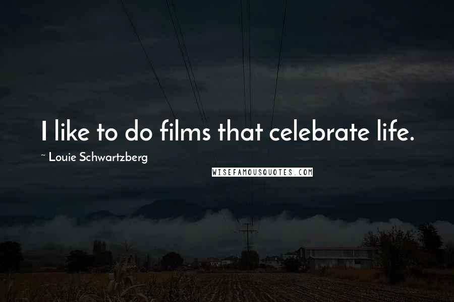 Louie Schwartzberg Quotes: I like to do films that celebrate life.