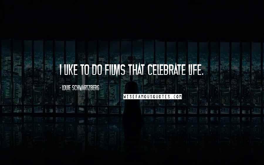 Louie Schwartzberg Quotes: I like to do films that celebrate life.