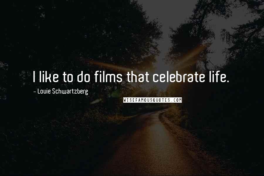 Louie Schwartzberg Quotes: I like to do films that celebrate life.