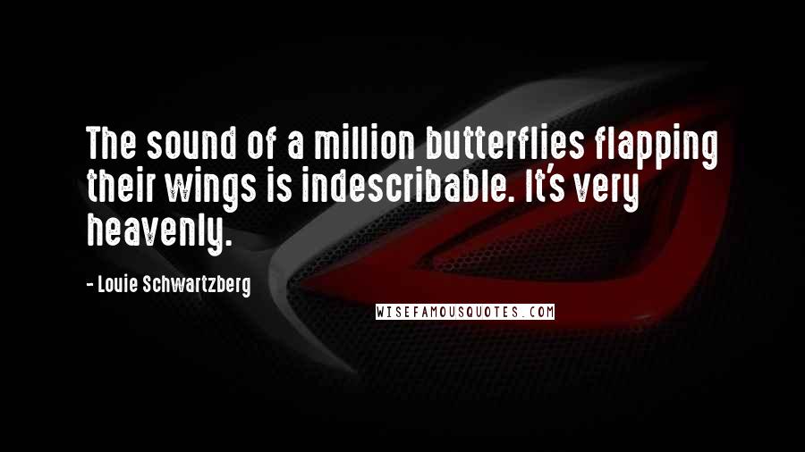 Louie Schwartzberg Quotes: The sound of a million butterflies flapping their wings is indescribable. It's very heavenly.