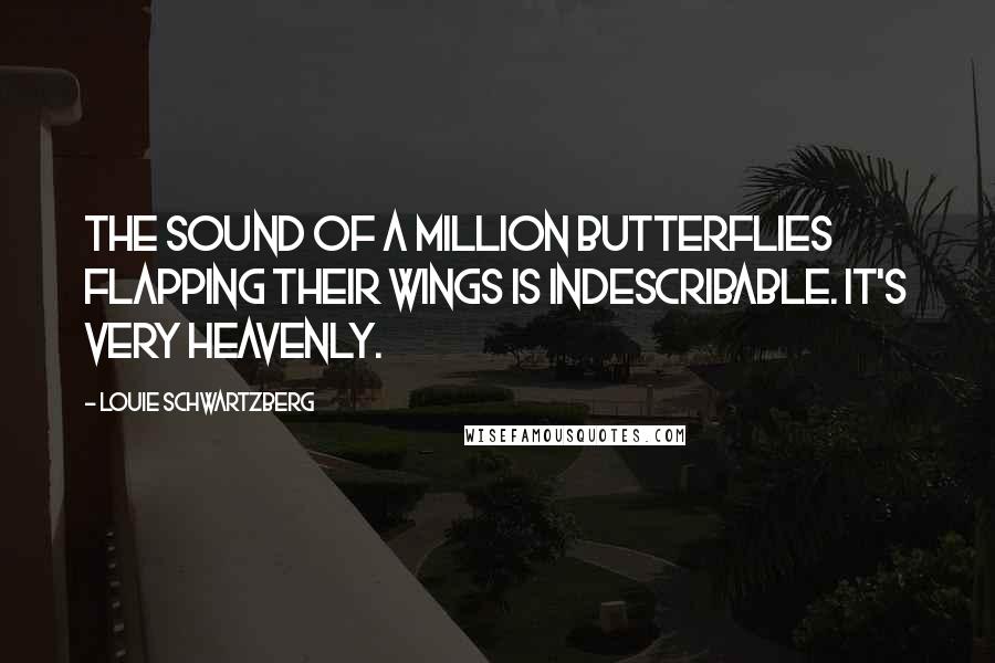 Louie Schwartzberg Quotes: The sound of a million butterflies flapping their wings is indescribable. It's very heavenly.