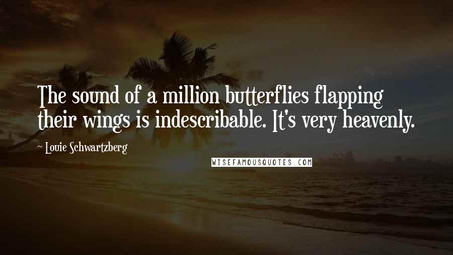 Louie Schwartzberg Quotes: The sound of a million butterflies flapping their wings is indescribable. It's very heavenly.