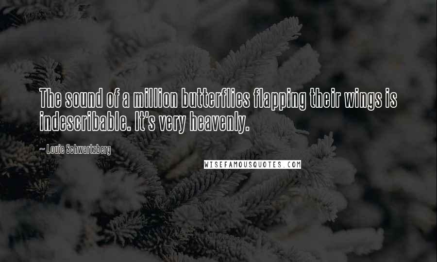 Louie Schwartzberg Quotes: The sound of a million butterflies flapping their wings is indescribable. It's very heavenly.