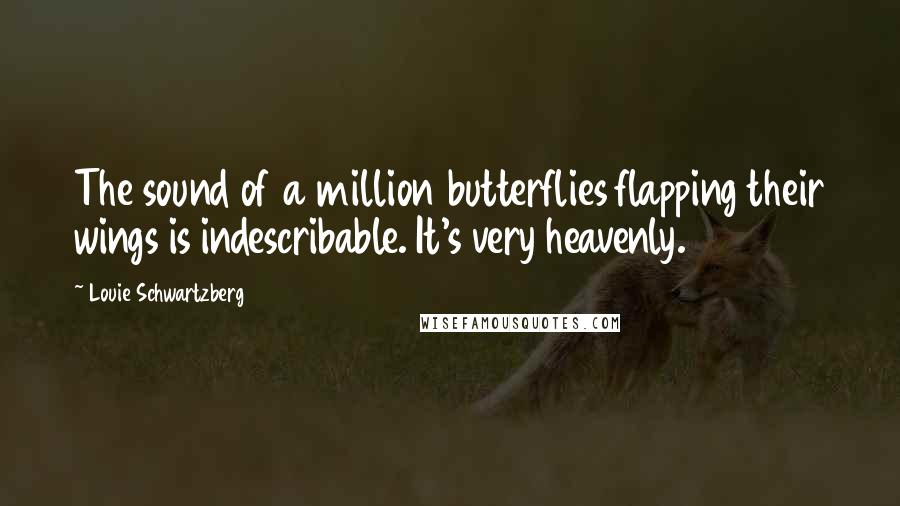 Louie Schwartzberg Quotes: The sound of a million butterflies flapping their wings is indescribable. It's very heavenly.