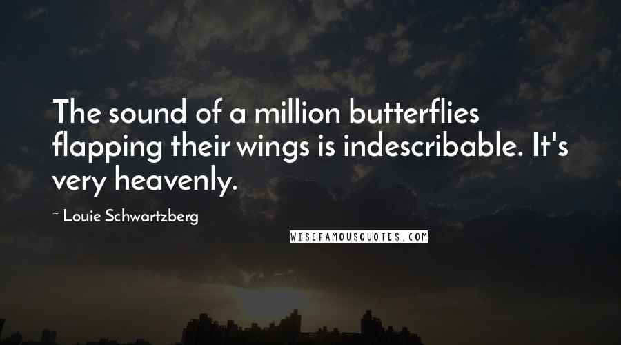 Louie Schwartzberg Quotes: The sound of a million butterflies flapping their wings is indescribable. It's very heavenly.