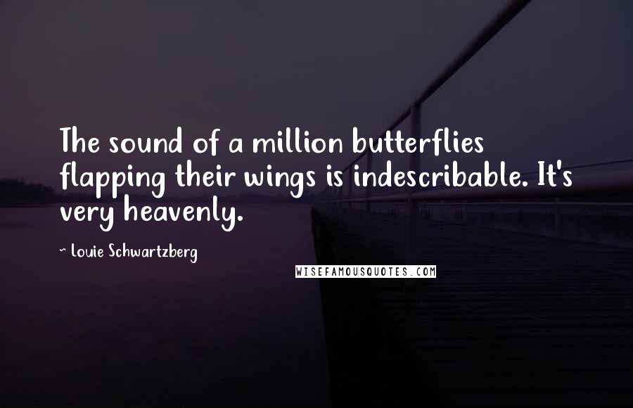 Louie Schwartzberg Quotes: The sound of a million butterflies flapping their wings is indescribable. It's very heavenly.