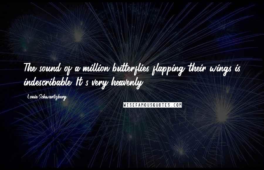 Louie Schwartzberg Quotes: The sound of a million butterflies flapping their wings is indescribable. It's very heavenly.