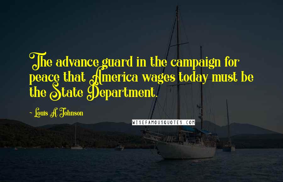 Louis A. Johnson Quotes: The advance guard in the campaign for peace that America wages today must be the State Department.