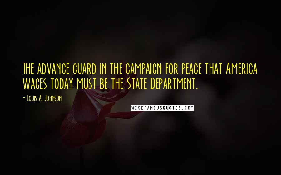 Louis A. Johnson Quotes: The advance guard in the campaign for peace that America wages today must be the State Department.