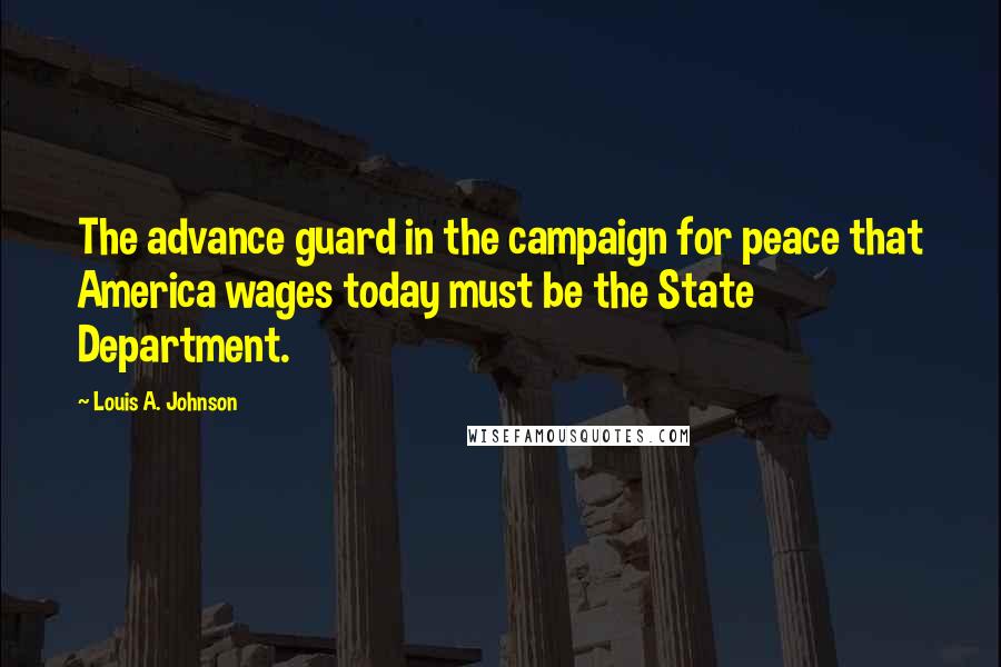 Louis A. Johnson Quotes: The advance guard in the campaign for peace that America wages today must be the State Department.