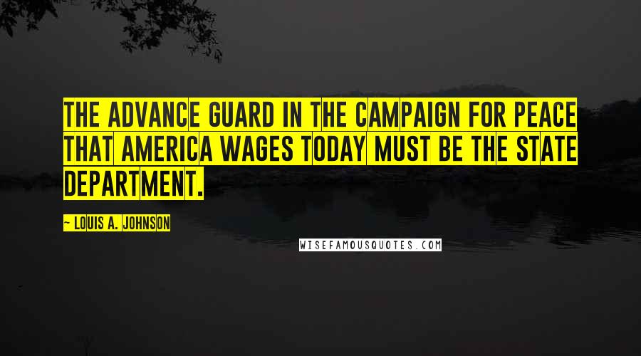 Louis A. Johnson Quotes: The advance guard in the campaign for peace that America wages today must be the State Department.