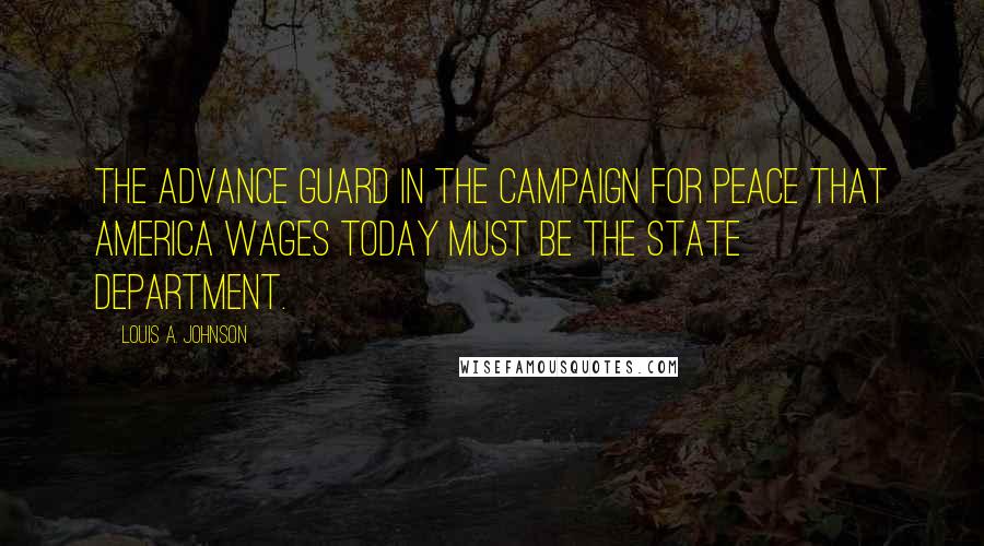 Louis A. Johnson Quotes: The advance guard in the campaign for peace that America wages today must be the State Department.