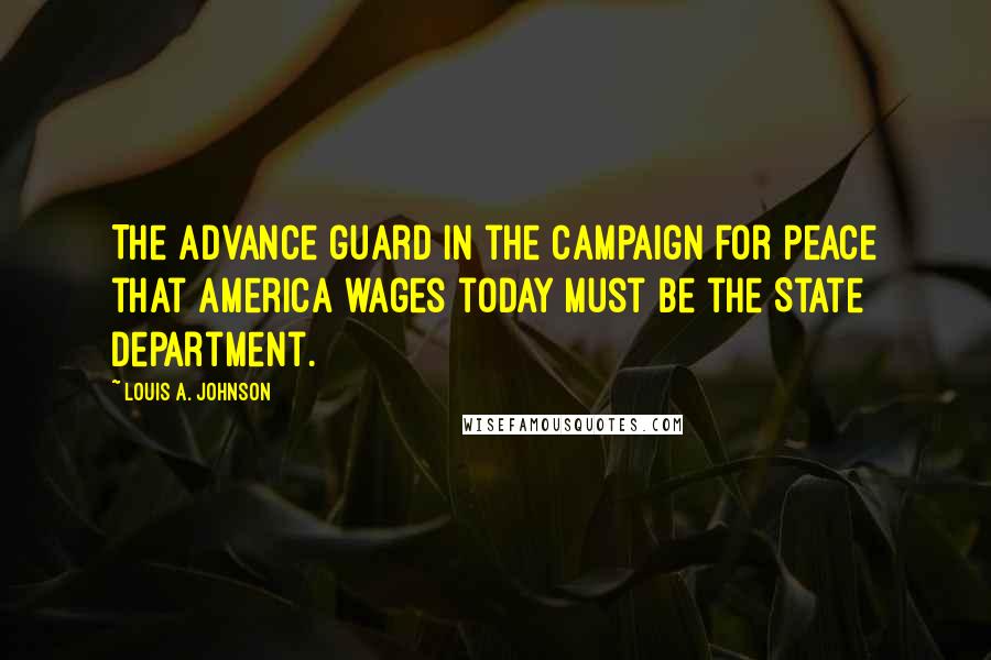 Louis A. Johnson Quotes: The advance guard in the campaign for peace that America wages today must be the State Department.