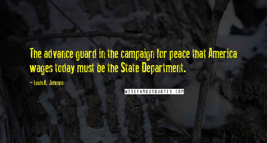 Louis A. Johnson Quotes: The advance guard in the campaign for peace that America wages today must be the State Department.