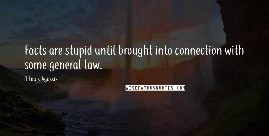 Louis Agassiz Quotes: Facts are stupid until brought into connection with some general law.