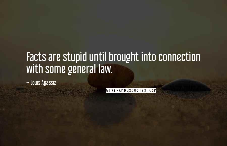 Louis Agassiz Quotes: Facts are stupid until brought into connection with some general law.